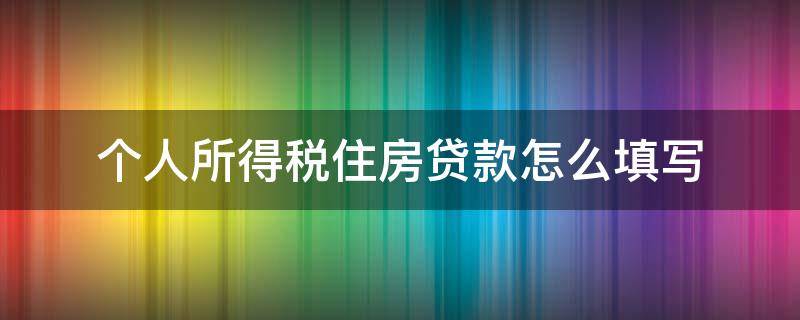 个人所得税住房贷款怎么填写 个人所得税住房贷款怎么填写申报