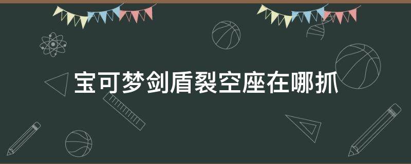 宝可梦剑盾裂空座在哪抓 宝可梦剑盾裂空座怎么抓