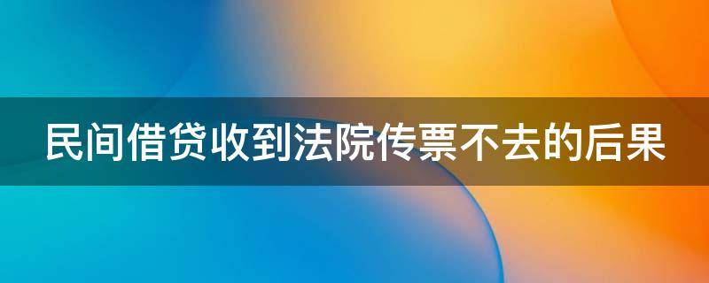 民间借贷收到法院传票不去的后果 民间借贷收到传票可以不去吗