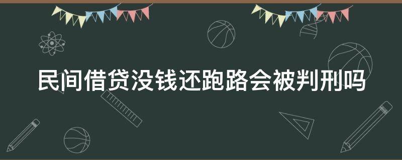 民间借贷没钱还跑路会被判刑吗（民间借贷没钱还跑路会被判刑吗知乎）