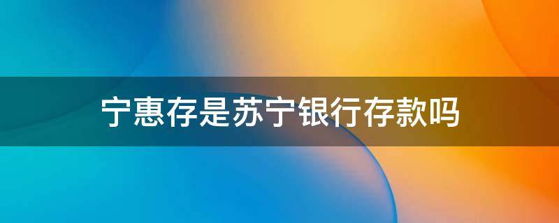 宁惠存是苏宁银行存款吗 苏宁宁惠存是存款还是理财