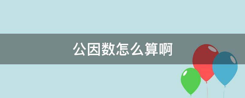 公因数怎么算啊（公因数怎么求）