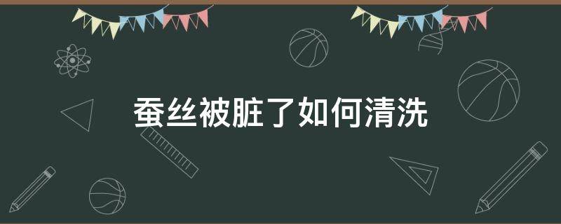 蚕丝被脏了如何清洗 大的蚕丝被弄脏了怎么清洗