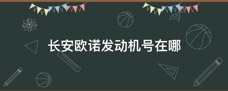 长安欧诺发动机号在哪（长安欧诺车发动机号在哪里）