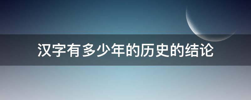 汉字有多少年的历史的结论（你知道我国汉字的发展史吗）