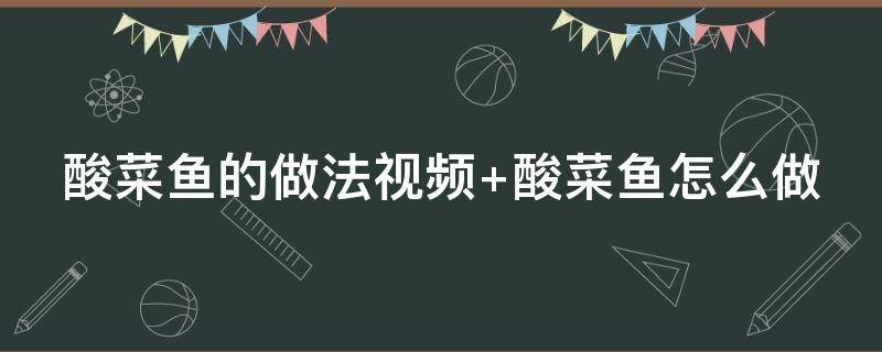 酸菜鱼的做法视频（酸菜鱼的做法视频教程）