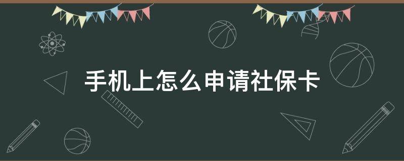 手机上怎么申请社保卡（手机上怎么申请社保卡预约领取）