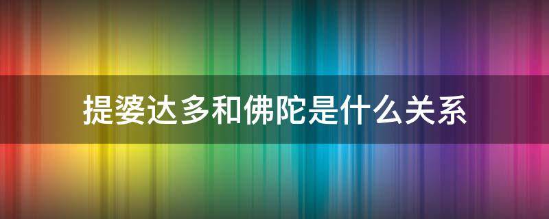 提婆达多和佛陀是什么关系（佛陀传提婆达多）