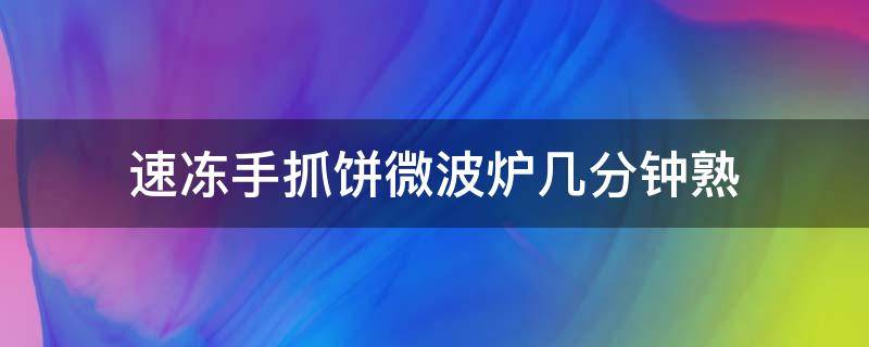 速冻手抓饼微波炉几分钟熟 速冻手抓饼微波炉