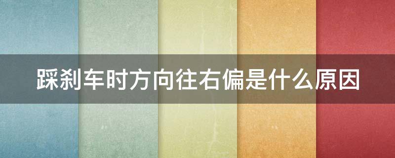 踩刹车时方向往右偏是什么原因 汽车踩刹车方向会有点向右偏