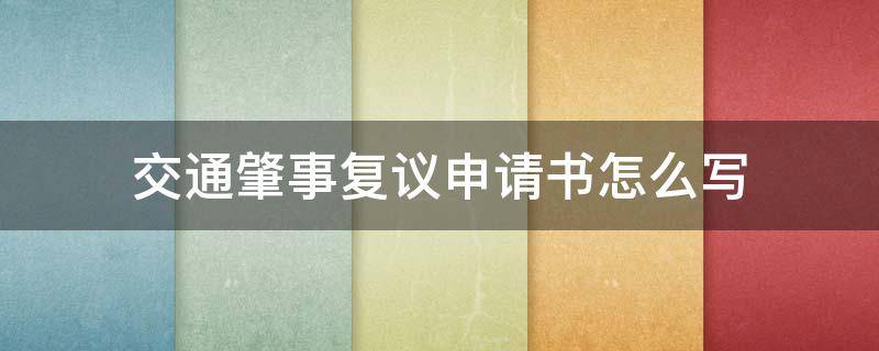 交通肇事复议申请书怎么写（交通责任事故认定复议申请书怎么写）