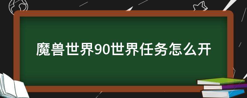 魔兽世界9.0世界任务怎么开 魔兽世界9.0怎么开始任务