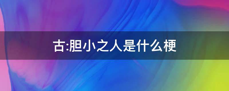 古:胆小之人是什么梗 古 胆小之人