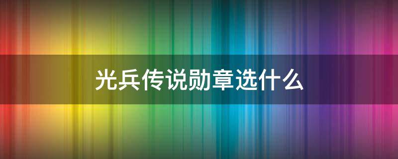 光兵传说勋章选什么 光兵勋章选什么属性