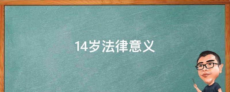 14岁法律意义（14岁法律上意味着什么）