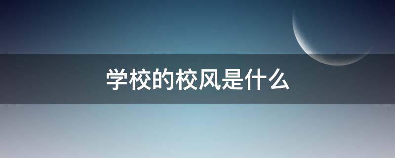 学校的校风是什么（学校的校风是什么意思）