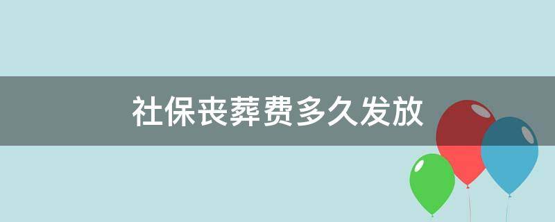 社保丧葬费多久发放（社保丧葬费领取期限）