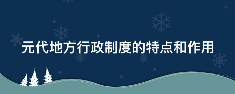 元代地方行政制度的特点和作用 元代地方行政管理制度