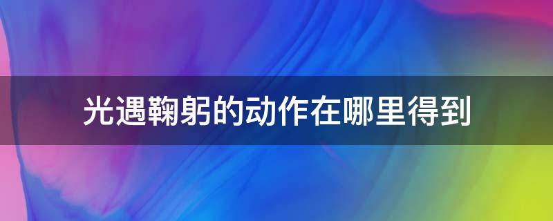 光遇鞠躬的动作在哪里得到 光遇鞠躬的动作怎么得到