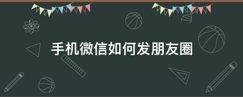 手机微信如何发朋友圈 手机微信如何发朋友圈文字