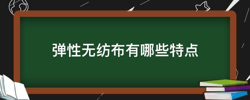 弹性无纺布有哪些特点 无纺布的特点