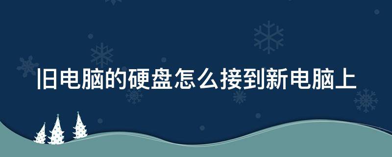 旧电脑的硬盘怎么接到新电脑上 把老电脑硬盘连接新电脑