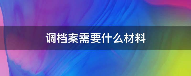 调档案需要什么材料（从人社局调档案需要什么材料）