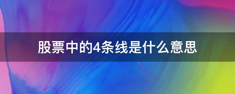 股票中的4条线是什么意思（股票中的四条线是什么意思）