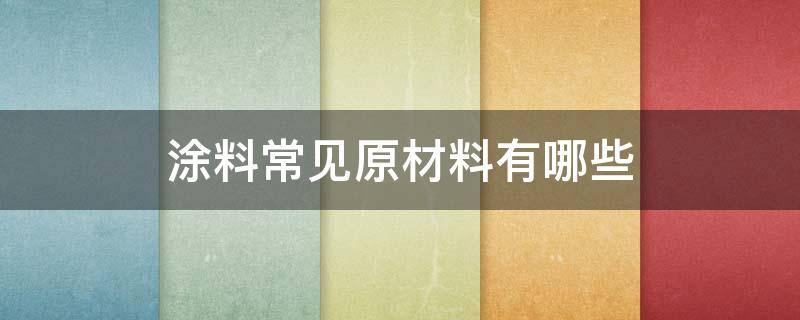 涂料常见原材料有哪些 涂料的原材料有哪些