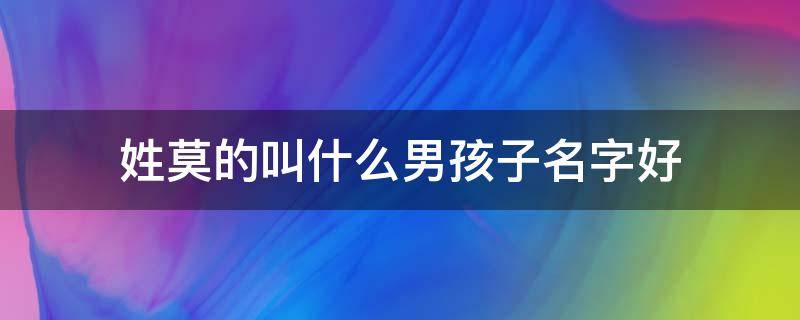 姓莫的叫什么男孩子名字好 男孩子姓莫叫什么名字好听的