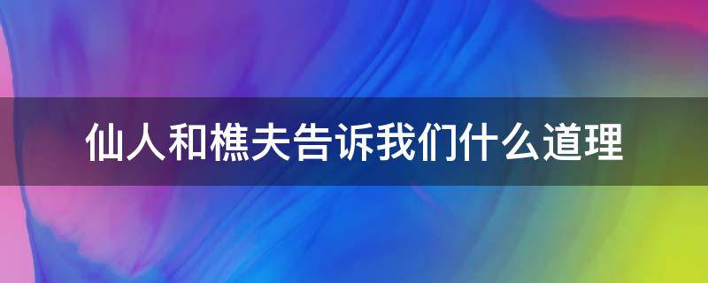 仙人和樵夫告诉我们什么道理 仙人与樵夫告诉我们什么道理