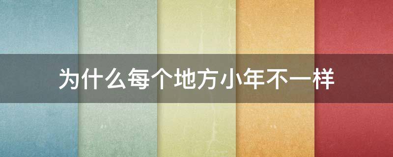 为什么每个地方小年不一样（为什么不同地区小年时间不一样）