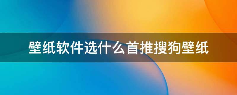 壁纸软件选什么首推搜狗壁纸 类似搜狗壁纸的软件