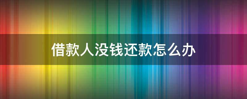 借款人没钱还款怎么办 借款人没钱还款怎么办?