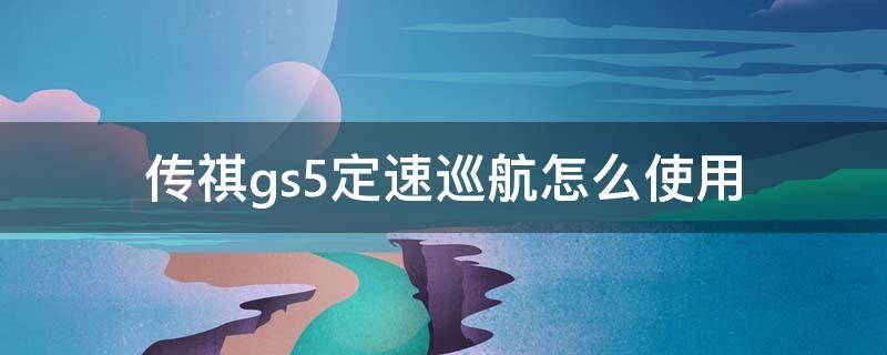 传祺gs5定速巡航怎么使用 传祺gs4巡航定速怎么使用