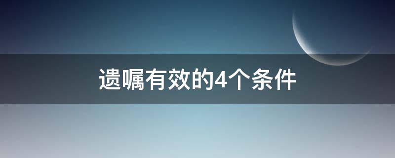 遗嘱有效的4个条件（遗嘱有效条件有哪些）