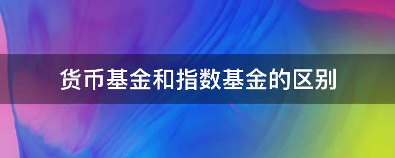 货币基金和指数基金的区别 指数型基金属于货币基金吗