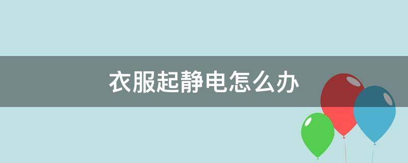 衣服起静电怎么办（衣服起静电怎么快速解决）