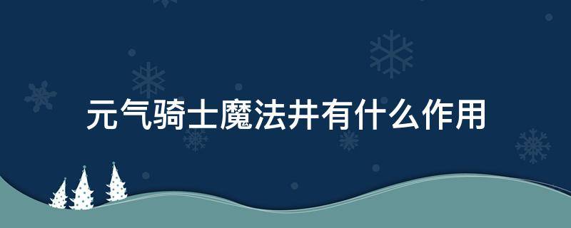 元气骑士魔法井有什么作用（元气骑士魔法井有什么用）