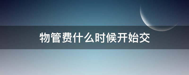 物管费什么时候开始交（物业管理费从什么时候开始交）