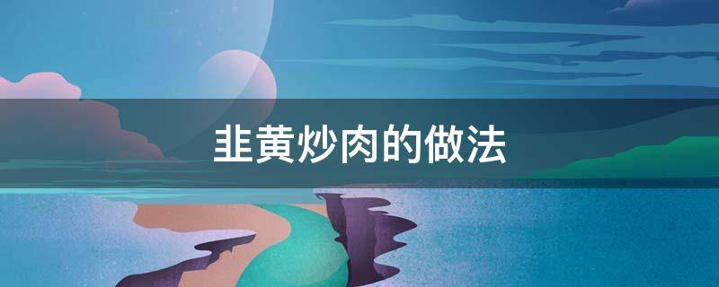 韭黄炒肉的做法 韭黄炒肉的做法大全