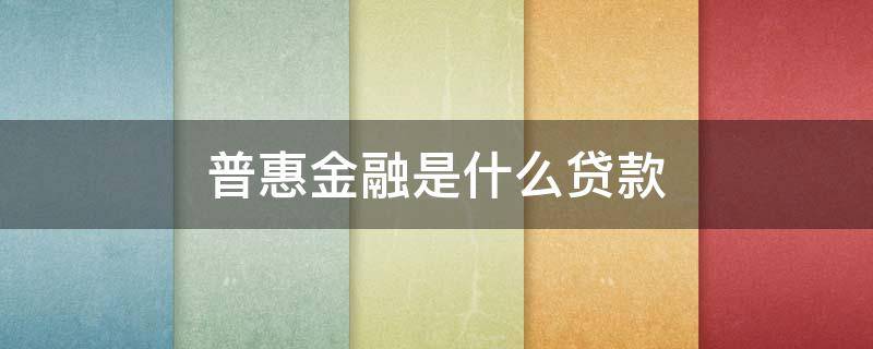 普惠金融是什么贷款 普惠金融是什么贷款软件