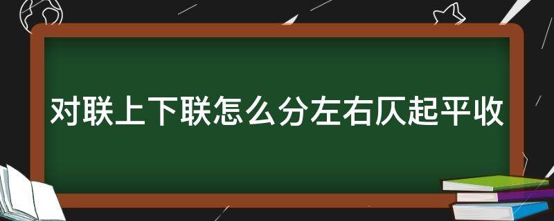 对联上下联怎么分左右仄起平收（上下联怎么区分左右平仄）