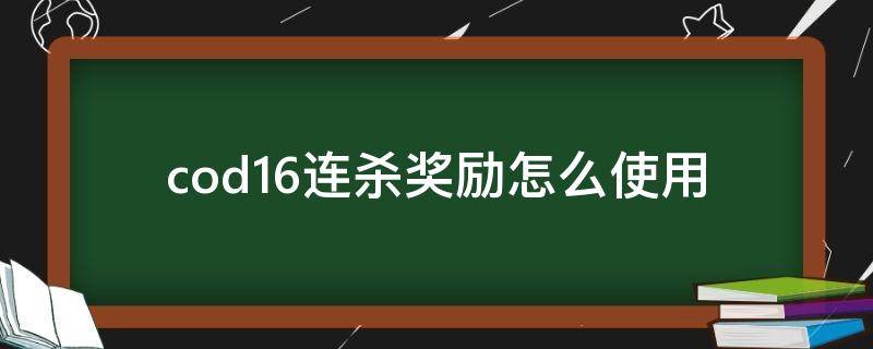 cod16连杀奖励怎么使用 cod16连杀奖励击杀任务