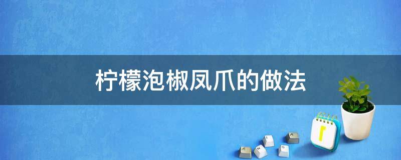 柠檬泡椒凤爪的做法 柠檬泡椒凤爪的做法 家常