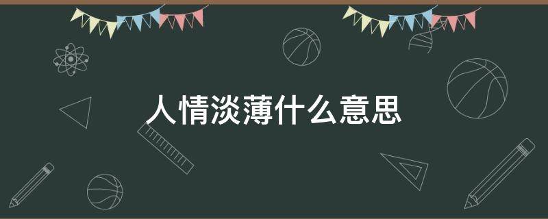 人情淡薄什么意思（人情越来越淡薄是什么意思呢）