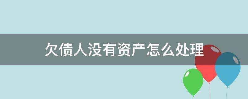 欠债人没有资产怎么处理 欠债人名下没有资产怎么办