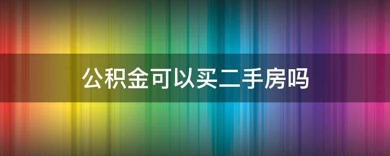 公积金可以买二手房吗（铁路公积金可以买二手房吗）