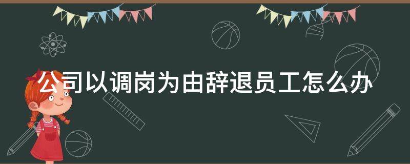 公司以调岗为由辞退员工怎么办 如果公司以调岗的名义辞退员工