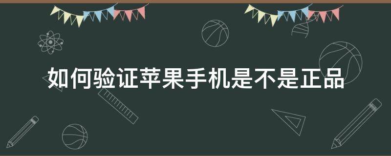 如何验证苹果手机是不是正品（如何验证苹果手机是不是正品新机）